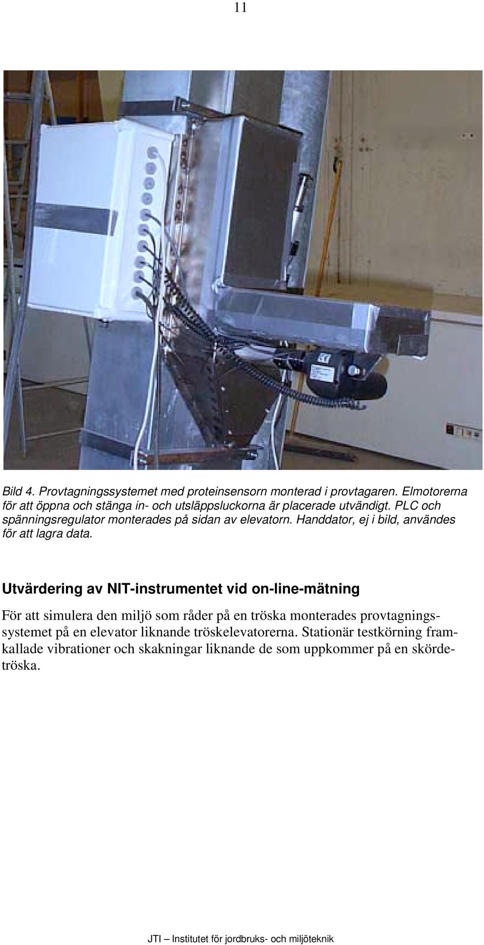 PLC och spänningsregulator monterades på sidan av elevatorn. Handdator, ej i bild, användes för att lagra data.