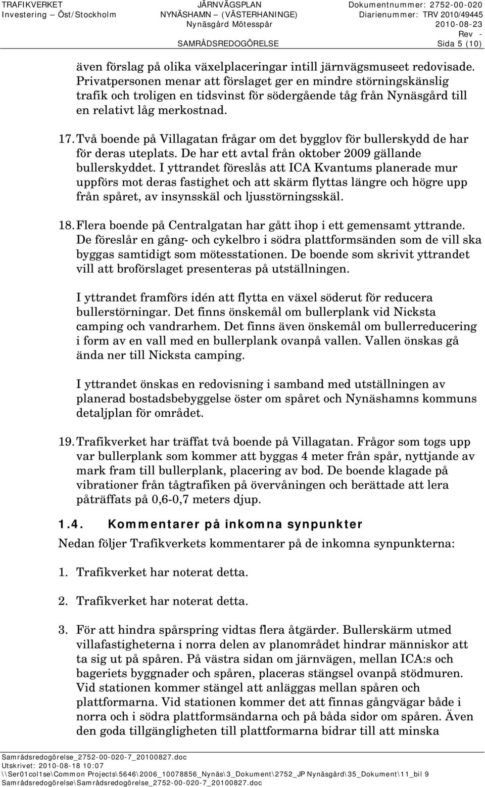 Två boende på Villagatan frågar om det bygglov för bullerskydd de har för deras uteplats. De har ett avtal från oktober 2009 gällande bullerskyddet.