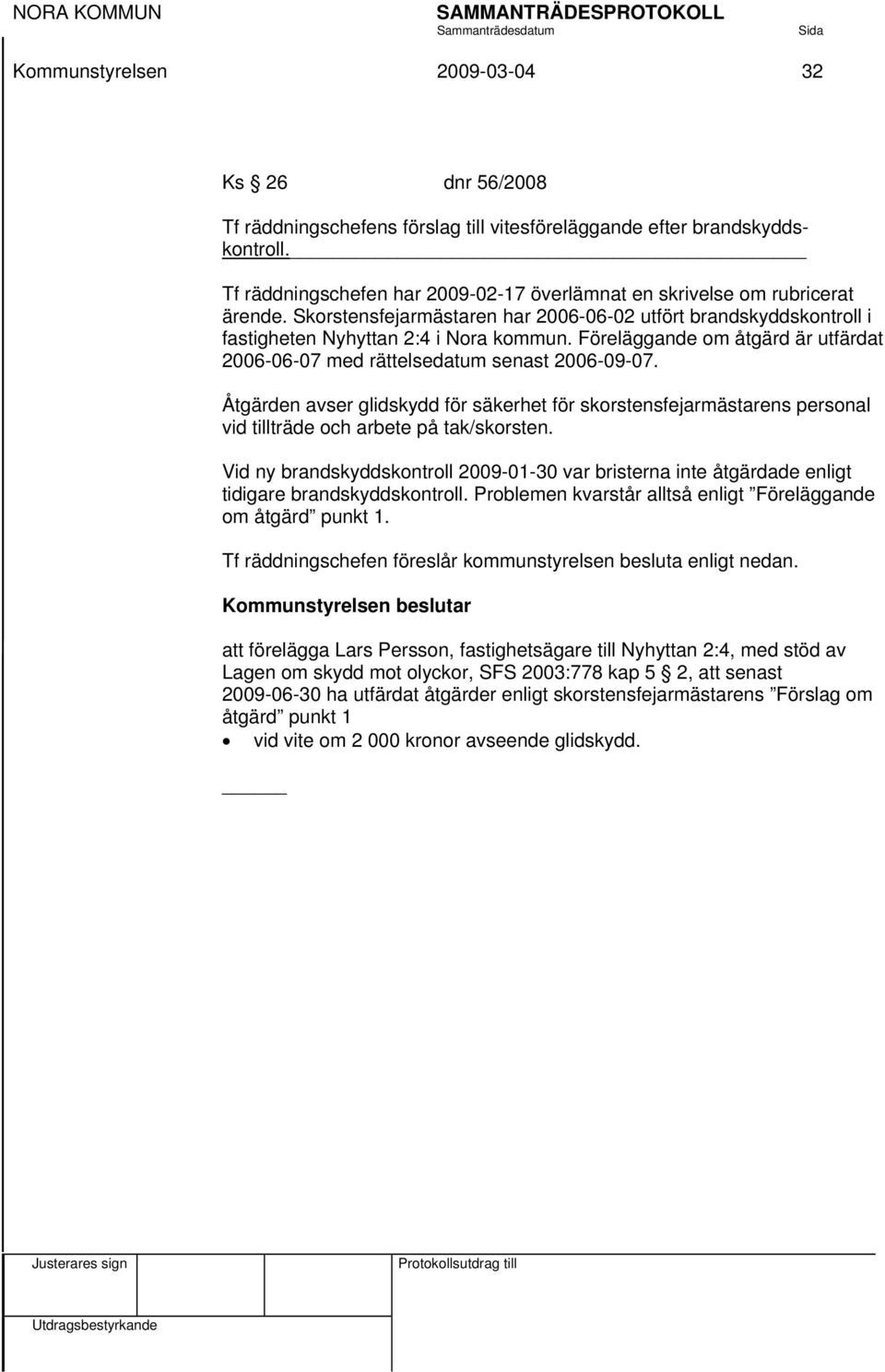 Föreläggande om åtgärd är utfärdat 2006-06-07 med rättelsedatum senast 2006-09-07. Åtgärden avser glidskydd för säkerhet för skorstensfejarmästarens personal vid tillträde och arbete på tak/skorsten.