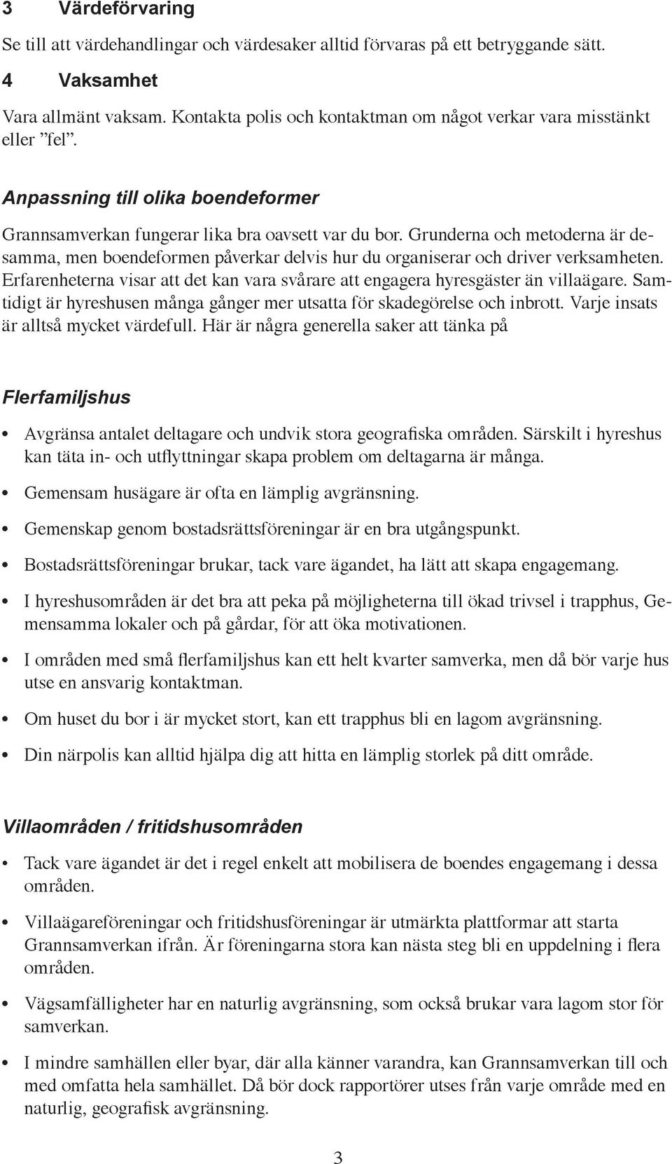 Grunderna och metoderna är desamma, men boendeformen påverkar delvis hur du organiserar och driver verksamheten. Erfarenheterna visar att det kan vara svårare att engagera hyresgäster än villaägare.