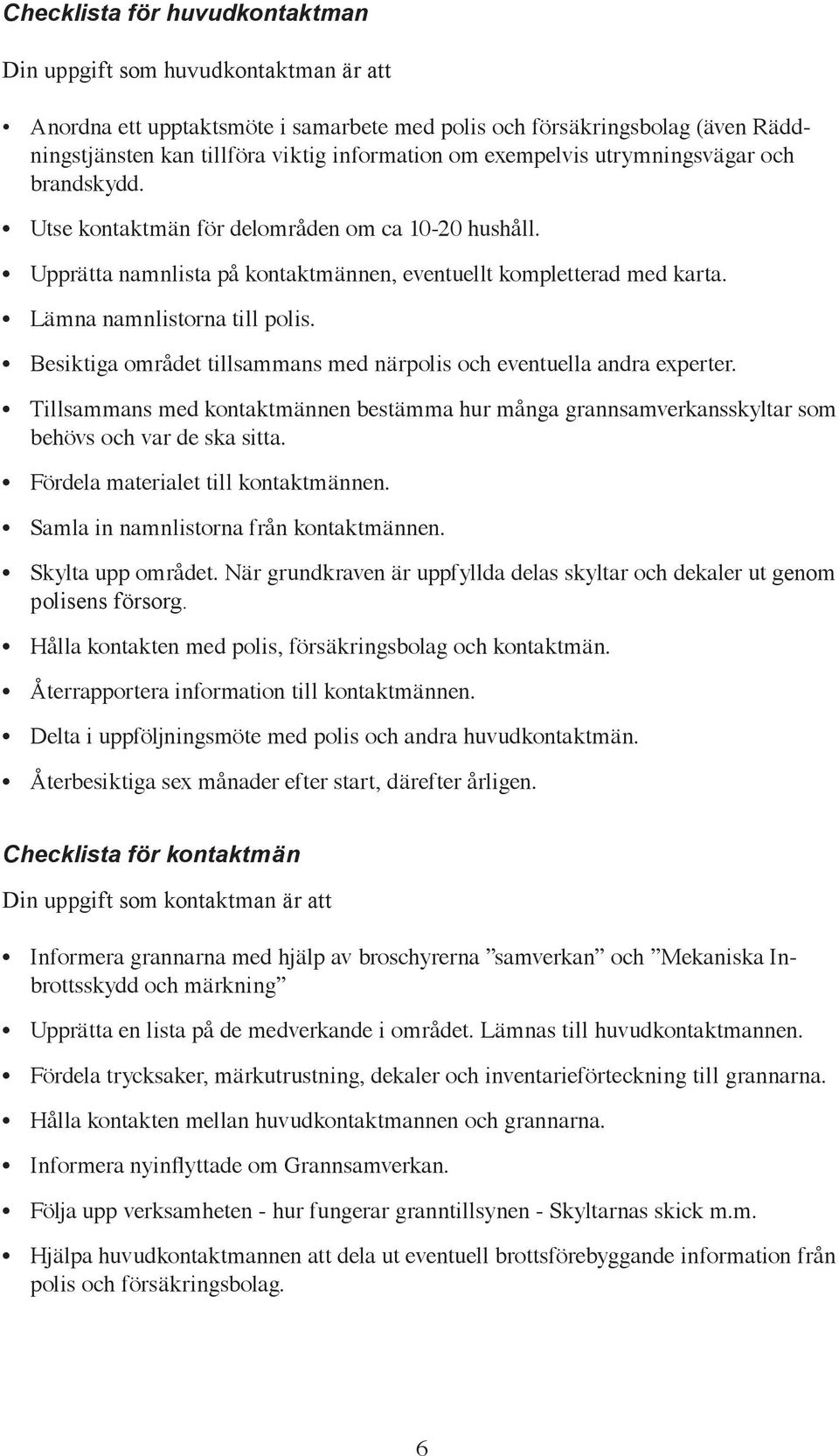 Besiktiga området tillsammans med närpolis och eventuella andra experter. Tillsammans med kontaktmännen bestämma hur många grannsamverkansskyltar som behövs och var de ska sitta.