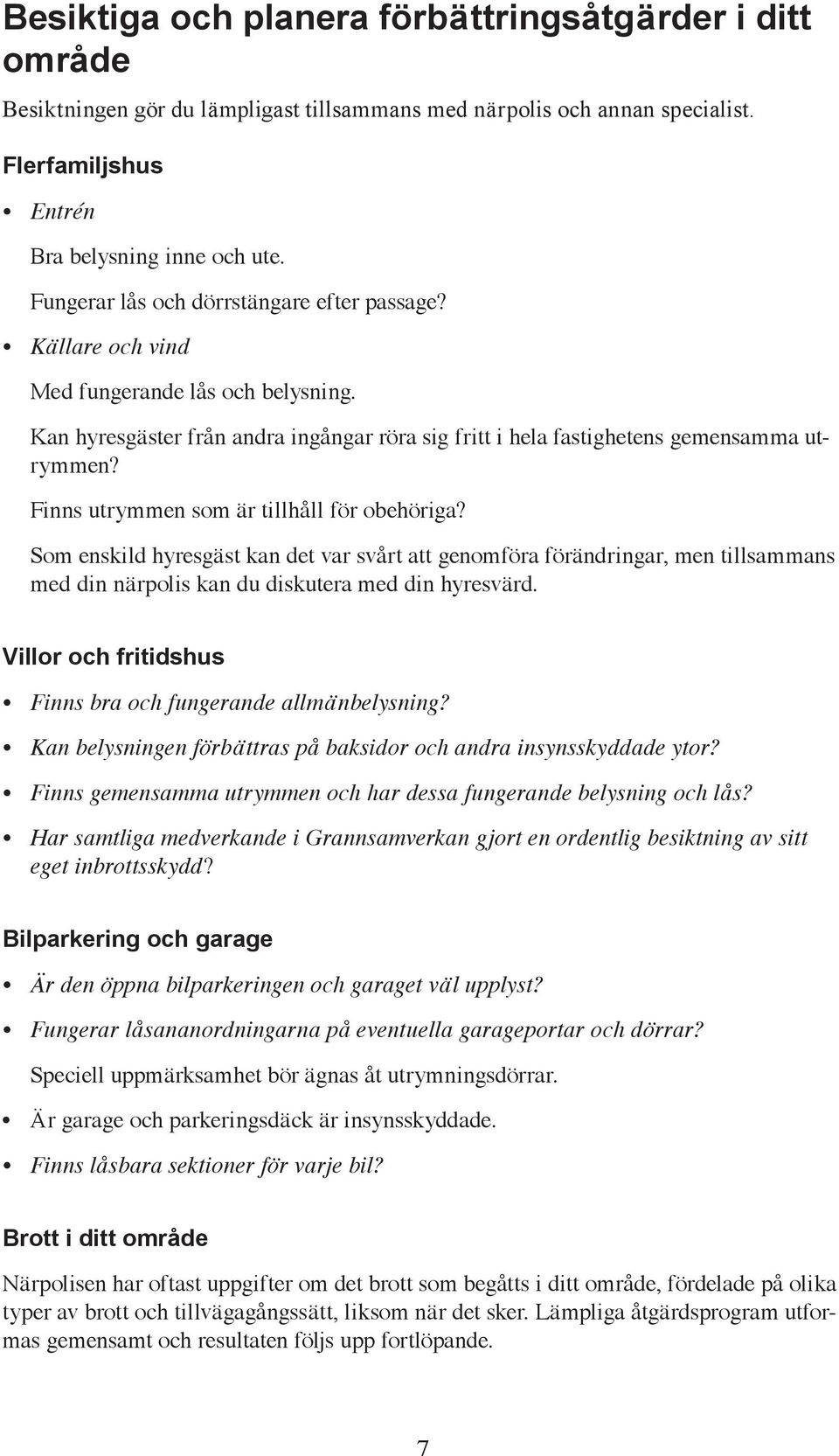 Finns utrymmen som är tillhåll för obehöriga? Som enskild hyresgäst kan det var svårt att genomföra förändringar, men tillsammans med din närpolis kan du diskutera med din hyresvärd.