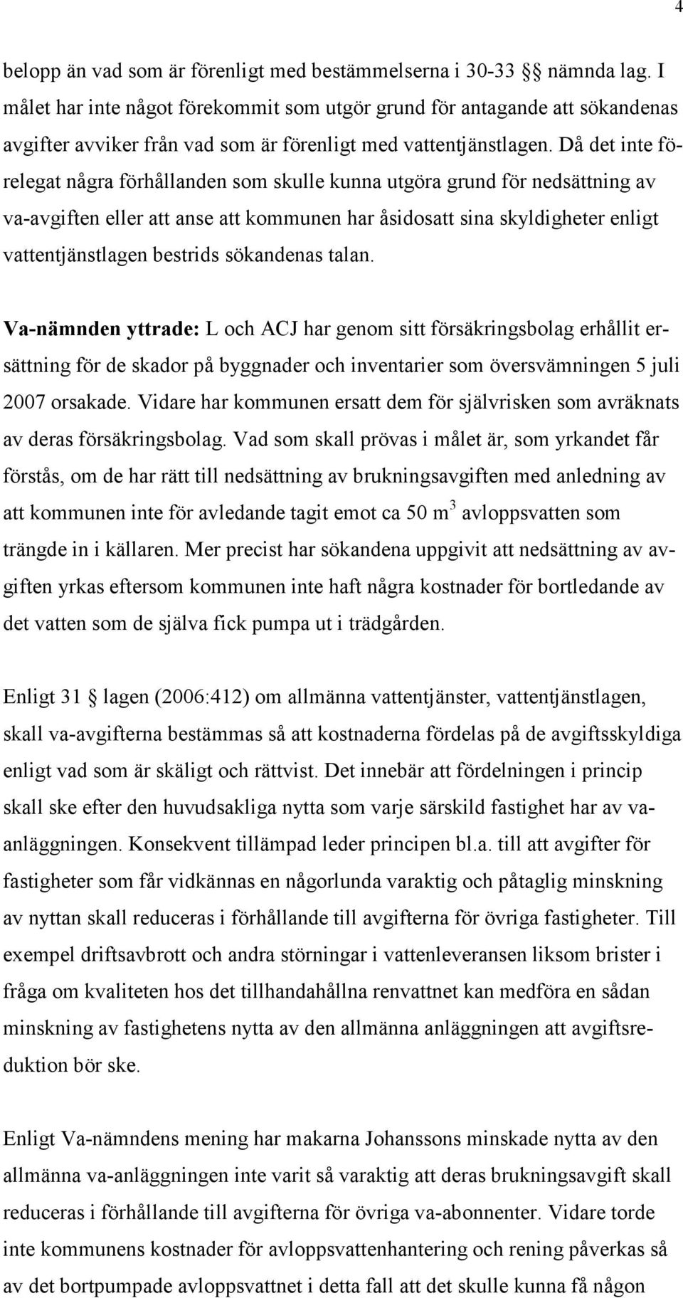 Då det inte förelegat några förhållanden som skulle kunna utgöra grund för nedsättning av va-avgiften eller att anse att kommunen har åsidosatt sina skyldigheter enligt vattentjänstlagen bestrids