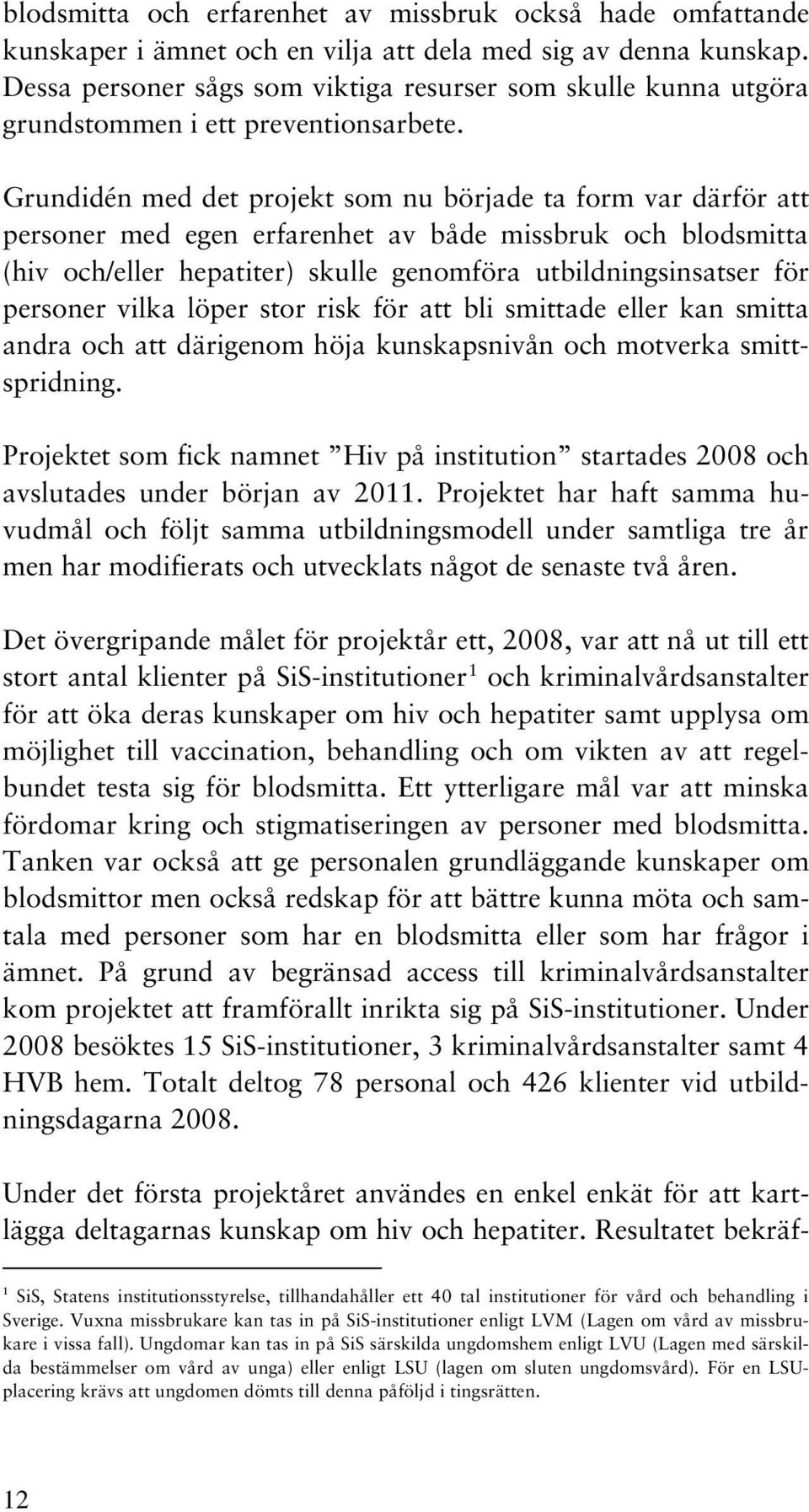 Grundidén med det projekt som nu började ta form var därför att personer med egen erfarenhet av både missbruk och blodsmitta (hiv och/eller hepatiter) skulle genomföra utbildningsinsatser för