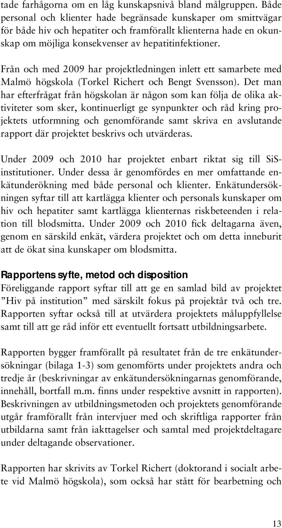 Från och med 2009 har projektledningen inlett ett samarbete med Malmö högskola (Torkel Richert och Bengt Svensson).