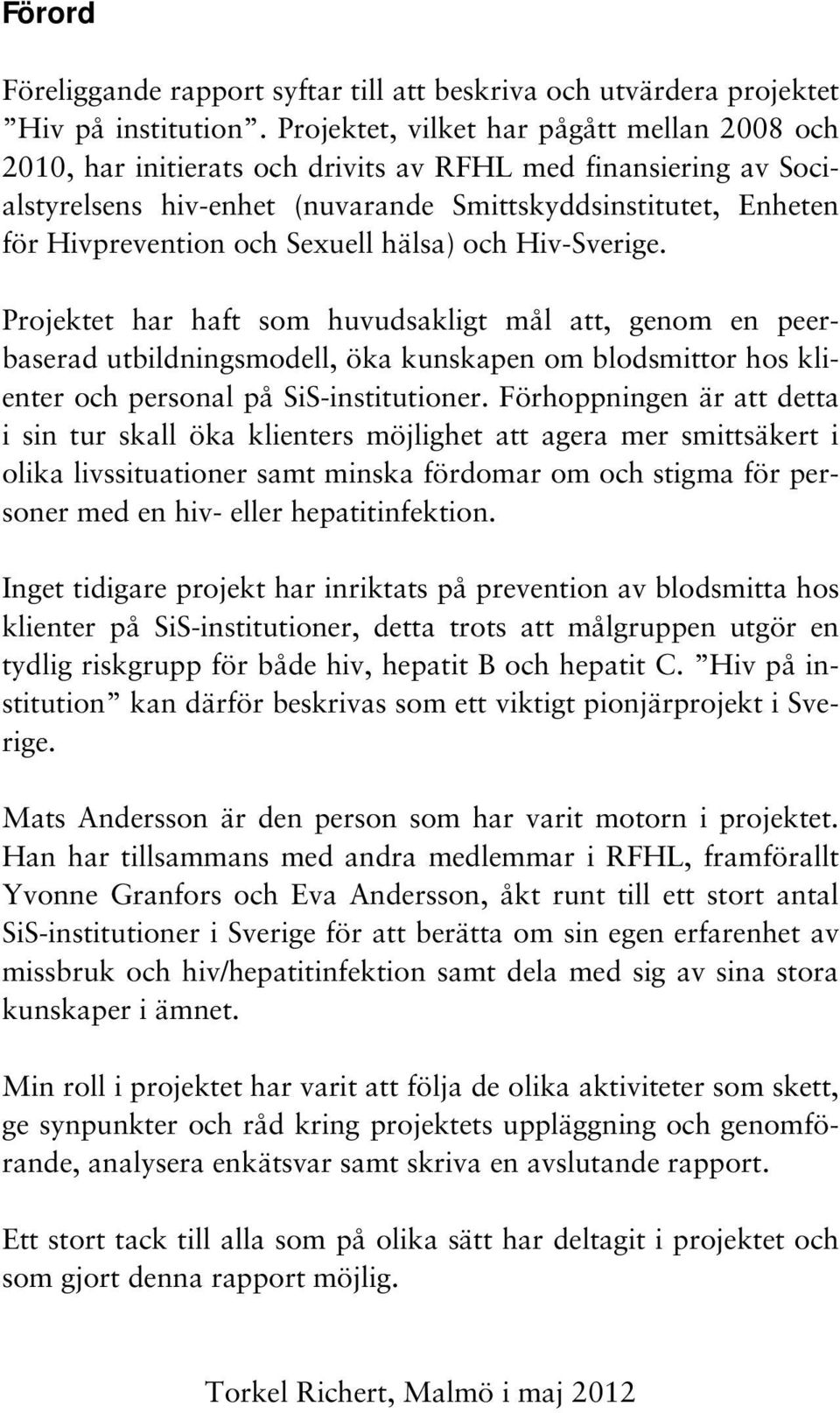 Sexuell hälsa) och Hiv-Sverige. Projektet har haft som huvudsakligt mål att, genom en peerbaserad utbildningsmodell, öka kunskapen om blodsmittor hos klienter och personal på SiS-institutioner.