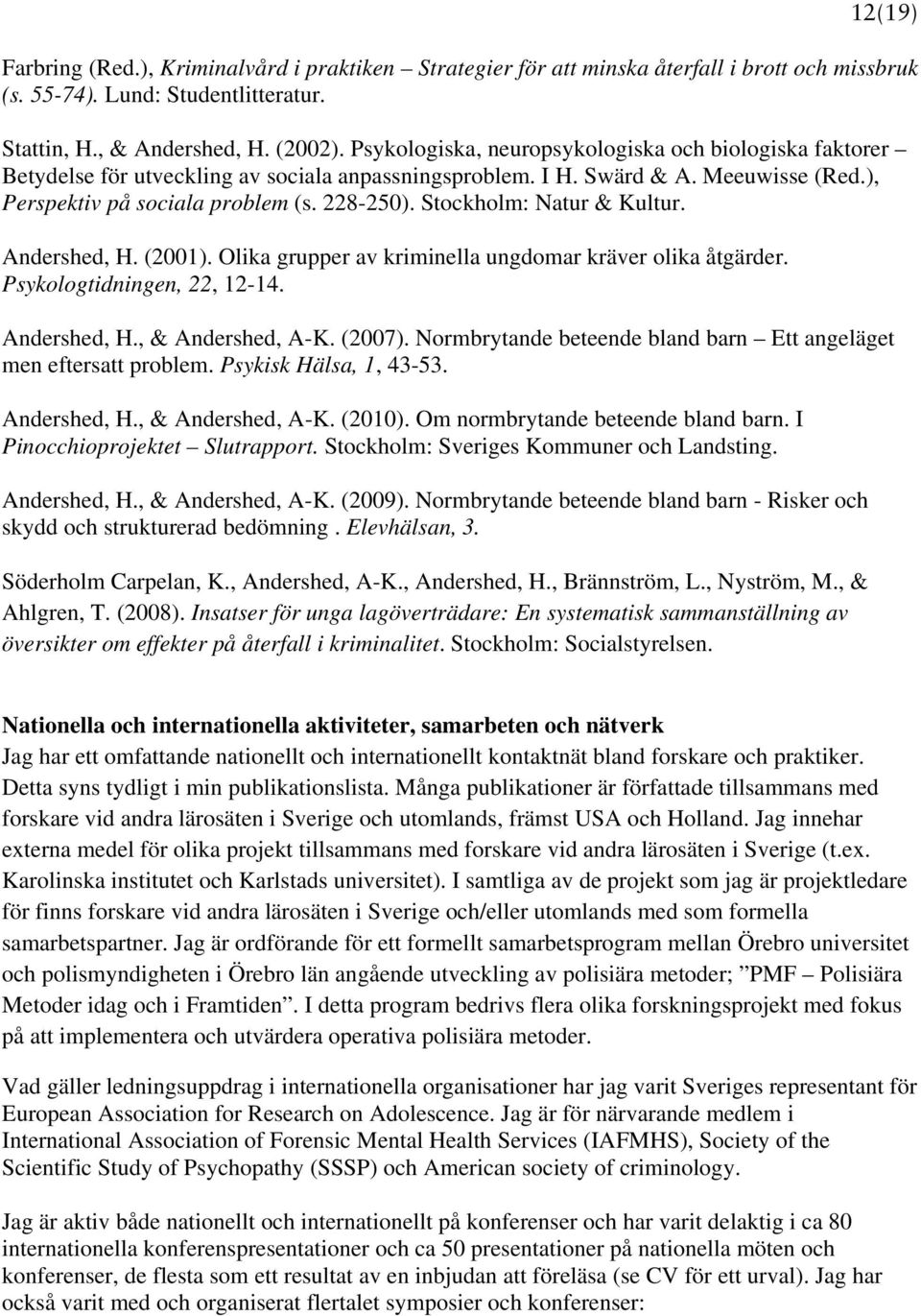Stockholm: Natur & Kultur. Andershed, H. (2001). Olika grupper av kriminella ungdomar kräver olika åtgärder. Psykologtidningen, 22, 12-14. Andershed, H., & Andershed, A-K. (2007).