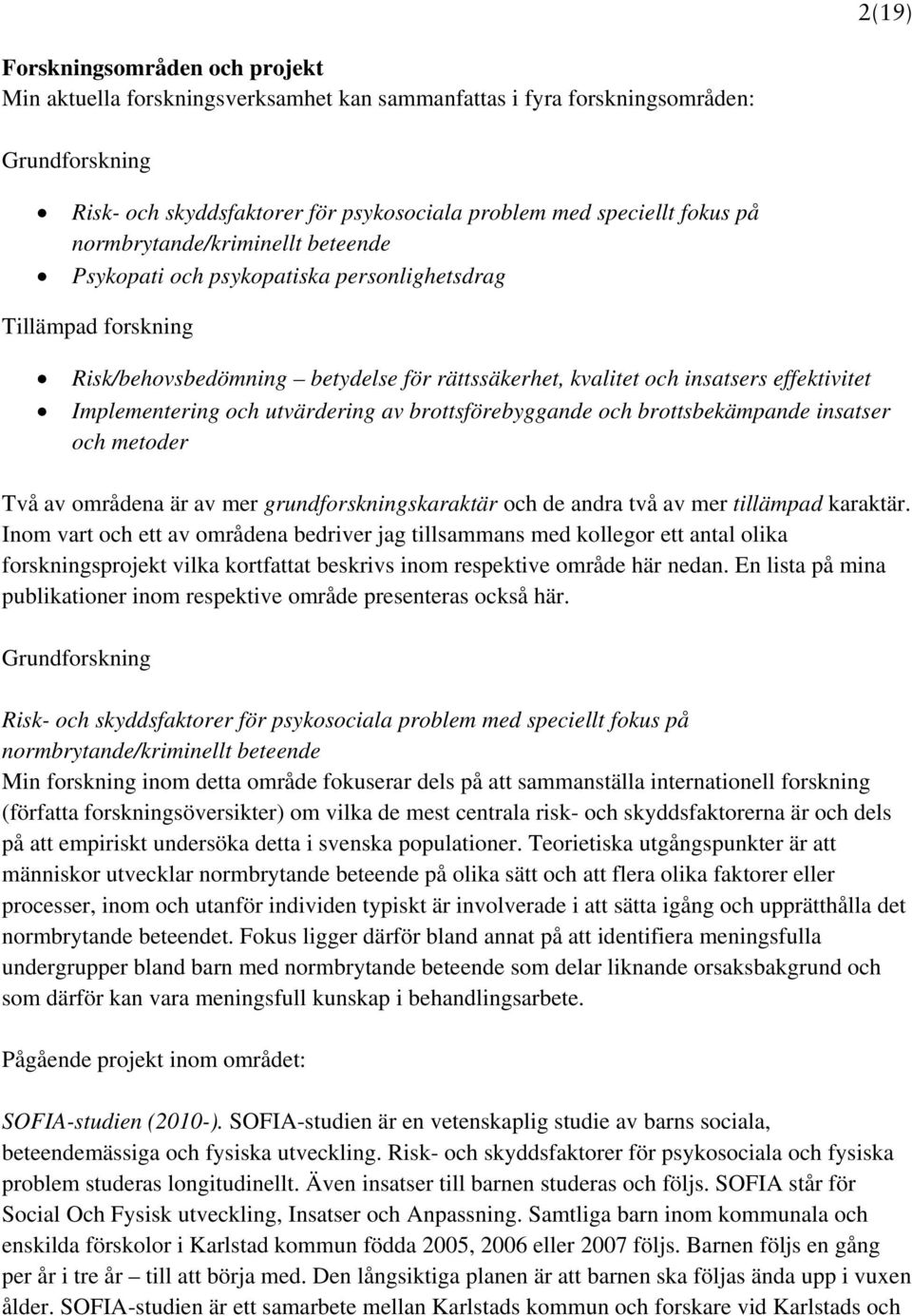 Implementering och utvärdering av brottsförebyggande och brottsbekämpande insatser och metoder Två av områdena är av mer grundforskningskaraktär och de andra två av mer tillämpad karaktär.