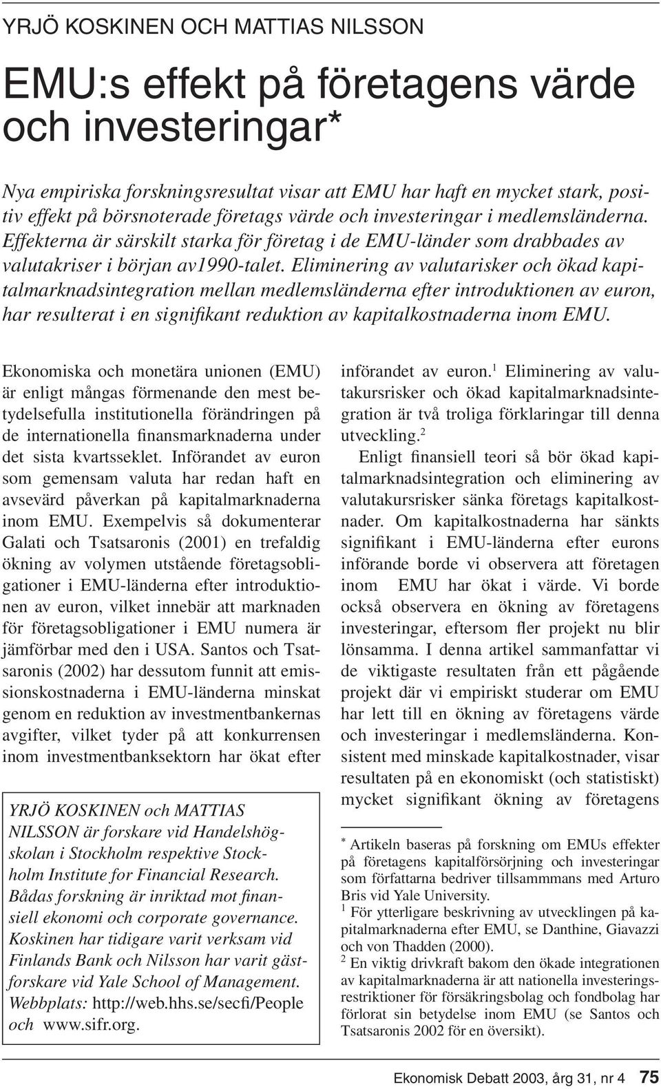 Eliminering av valutarisker och ökad kapitalmarknadsintegration mellan medlemsländerna efter introduktionen av euron, har resulterat i en signifi kant reduktion av kapitalkostnaderna inom EMU.