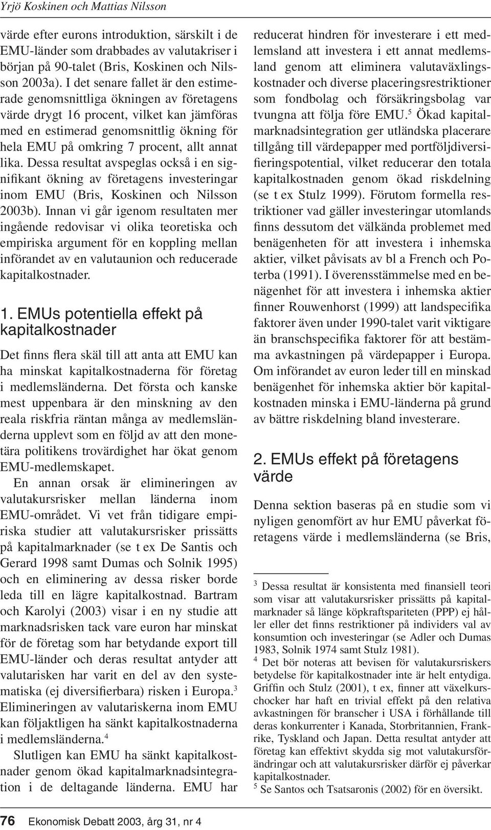 annat lika. Dessa resultat avspeglas också i en signifikant ökning av företagens investeringar inom EMU (Bris, Koskinen och Nilsson 2003b).