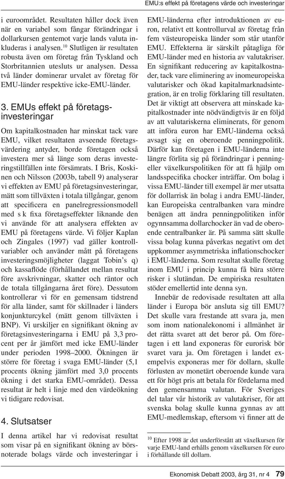 EMUs effekt på företagsinvesteringar Om kapitalkostnaden har minskat tack vare EMU, vilket resultaten avseende företagsvärdering antyder, borde företagen också investera mer så länge som deras