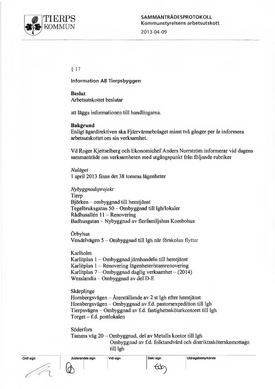 Vd Roger Kjettselberg och Ekonomichef Anders Norrström informerar vid dagens sammanträde om verksamheten med utgångspunkt från följande rubriker Nuläget 1 april 2013 finns det 38 tomma lägenheter