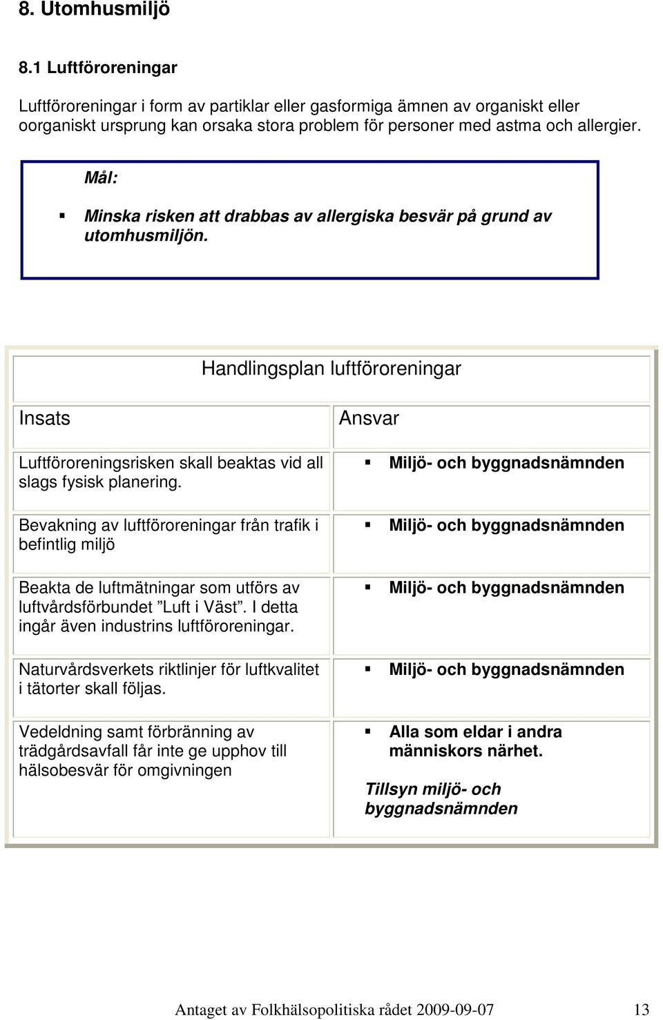 Bevakning av luftföroreningar från trafik i befintlig miljö Beakta de luftmätningar som utförs av luftvårdsförbundet Luft i Väst. I detta ingår även industrins luftföroreningar.