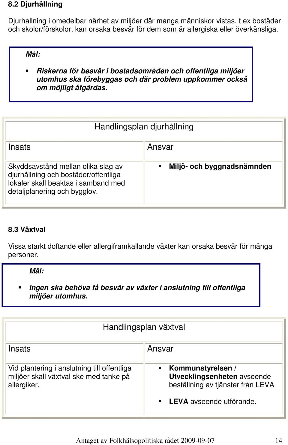 Handlingsplan djurhållning Skyddsavstånd mellan olika slag av djurhållning och bostäder/offentliga lokaler skall beaktas i samband med detaljplanering och bygglov. Miljö- och byggnadsnämnden 8.