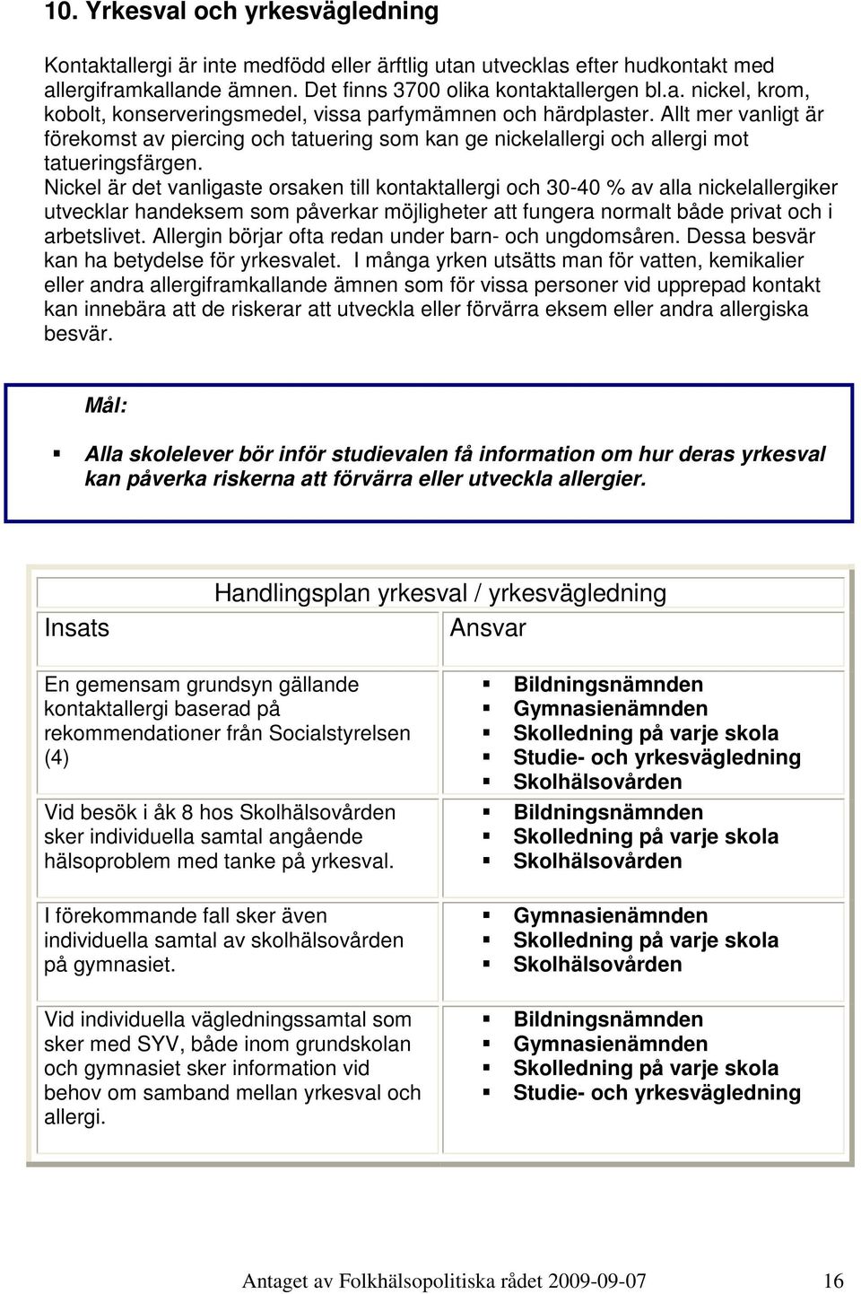 Nickel är det vanligaste orsaken till kontaktallergi och 30-40 % av alla nickelallergiker utvecklar handeksem som påverkar möjligheter att fungera normalt både privat och i arbetslivet.