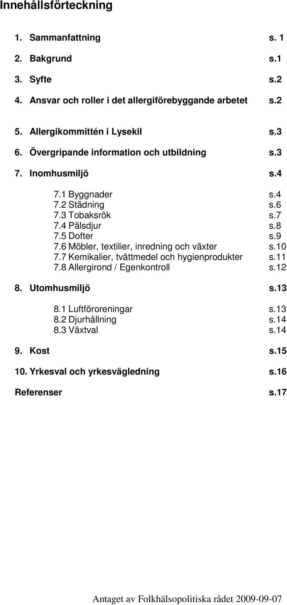 6 Möbler, textilier, inredning och växter s.10 7.7 Kemikalier, tvättmedel och hygienprodukter s.11 7.8 Allergirond / Egenkontroll s.12 8. Utomhusmiljö s.13 8.