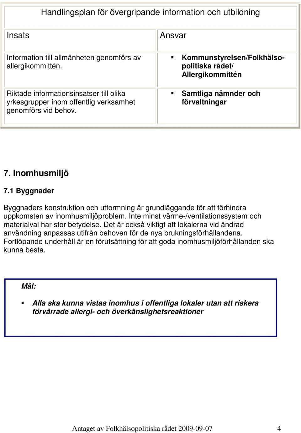 Inomhusmiljö 7.1 Byggnader Byggnaders konstruktion och utformning är grundläggande för att förhindra uppkomsten av inomhusmiljöproblem.