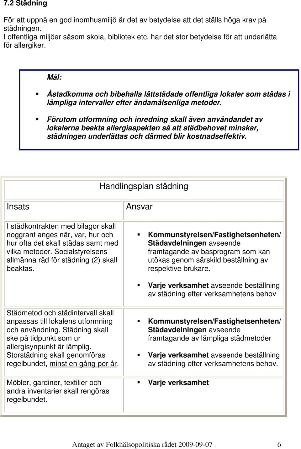 Förutom utformning och inredning skall även användandet av lokalerna beakta allergiaspekten så att städbehovet minskar, städningen underlättas och därmed blir kostnadseffektiv.