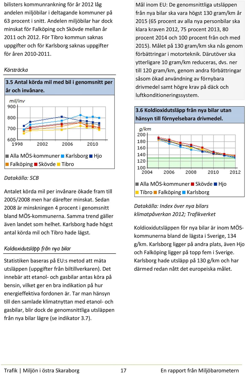 Mål inom EU: De genomsnittliga utsläppen från nya bilar ska vara högst 130 gram/km år 2015 (65 procent av alla nya personbilar ska klara kraven 2012, 75 procent 2013, 80 procent 2014 och 100 procent