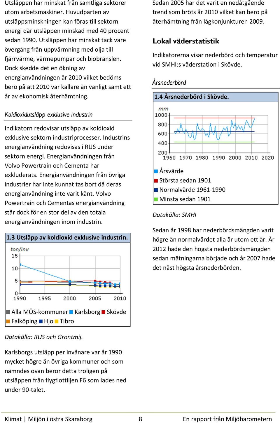 Dock skedde det en ökning av energianvändningen år 2010 vilket bedöms bero på att 2010 var kallare än vanligt samt ett år av ekonomisk återhämtning.