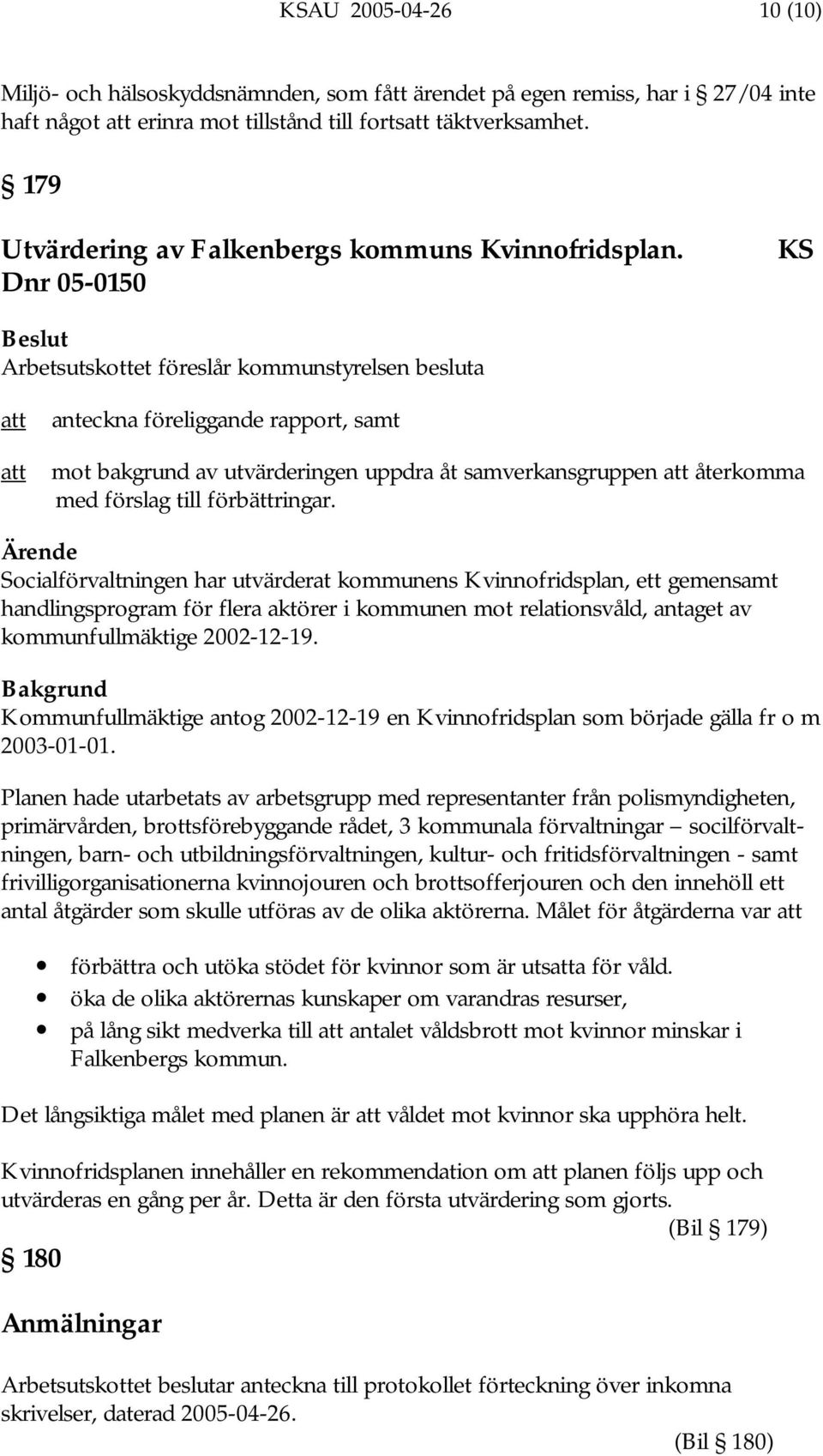 Dnr 05-0150 KS Arbetsutskottet föreslår kommunstyrelsen besluta att att anteckna föreliggande rapport, samt mot bakgrund av utvärderingen uppdra åt samverkansgruppen att återkomma med förslag till