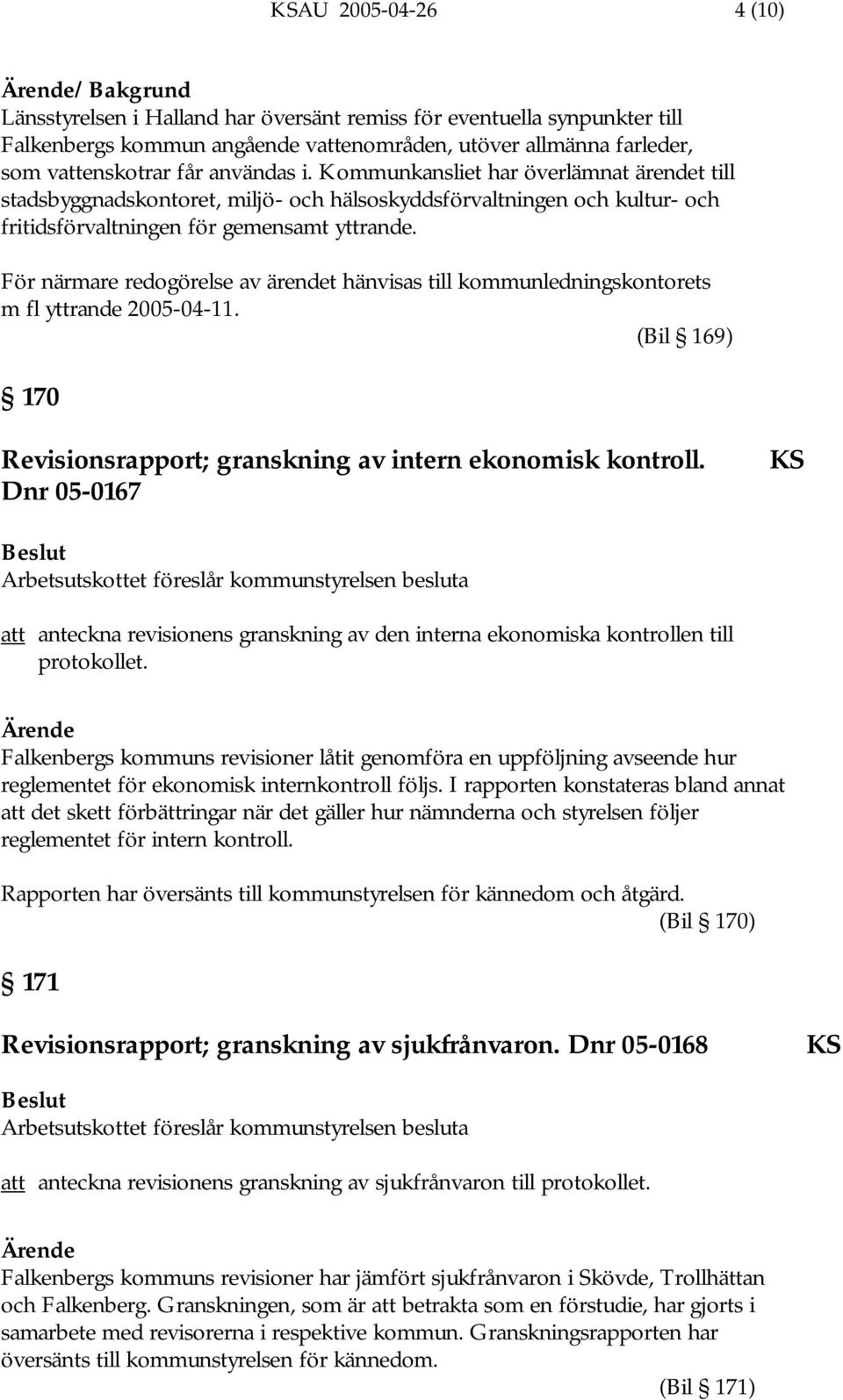 För närmare redogörelse av ärendet hänvisas till kommunledningskontorets m fl yttrande 2005-04-11. (Bil 169) 170 Revisionsrapport; granskning av intern ekonomisk kontroll.