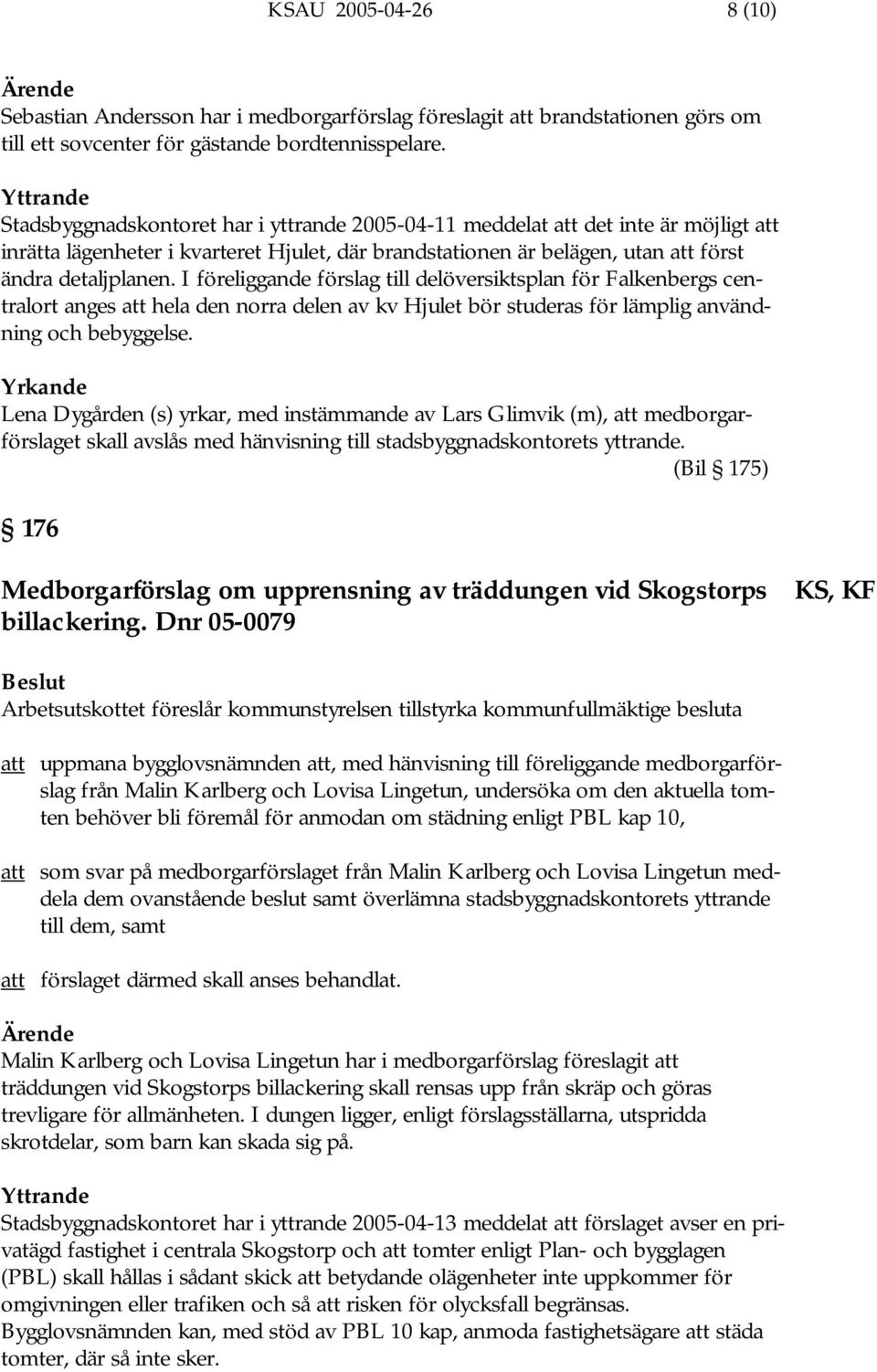 I föreliggande förslag till delöversiktsplan för Falkenbergs centralort anges att hela den norra delen av kv Hjulet bör studeras för lämplig användning och bebyggelse.