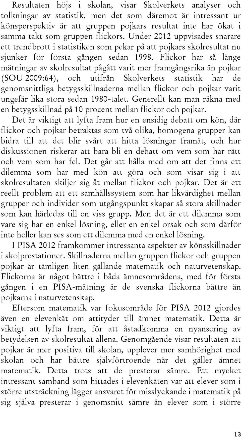 Flickor har så länge mätningar av skolresultat pågått varit mer framgångsrika än pojkar (SOU 2009:64), och utifrån Skolverkets statistik har de genomsnittliga betygsskillnaderna mellan flickor och