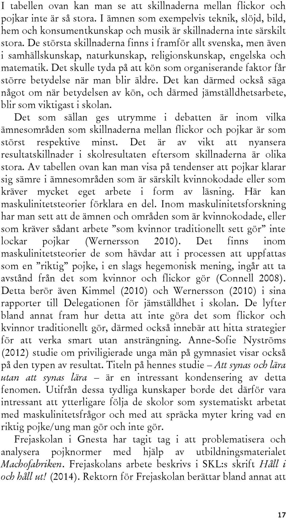 De största skillnaderna finns i framför allt svenska, men även i samhällskunskap, naturkunskap, religionskunskap, engelska och matematik.