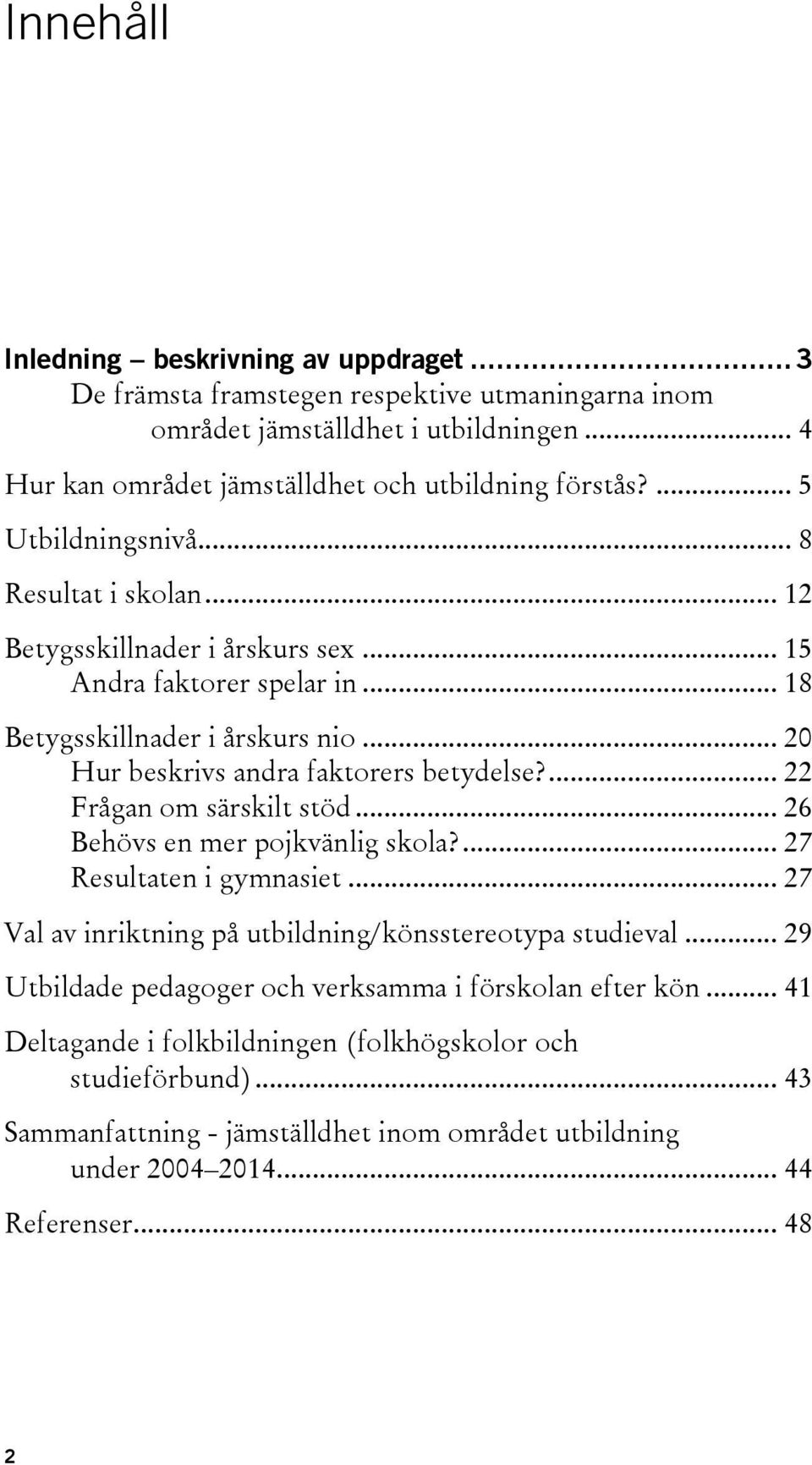 ... 22 Frågan om särskilt stöd... 26 Behövs en mer pojkvänlig skola?... 27 Resultaten i gymnasiet... 27 Val av inriktning på utbildning/könsstereotypa studieval.