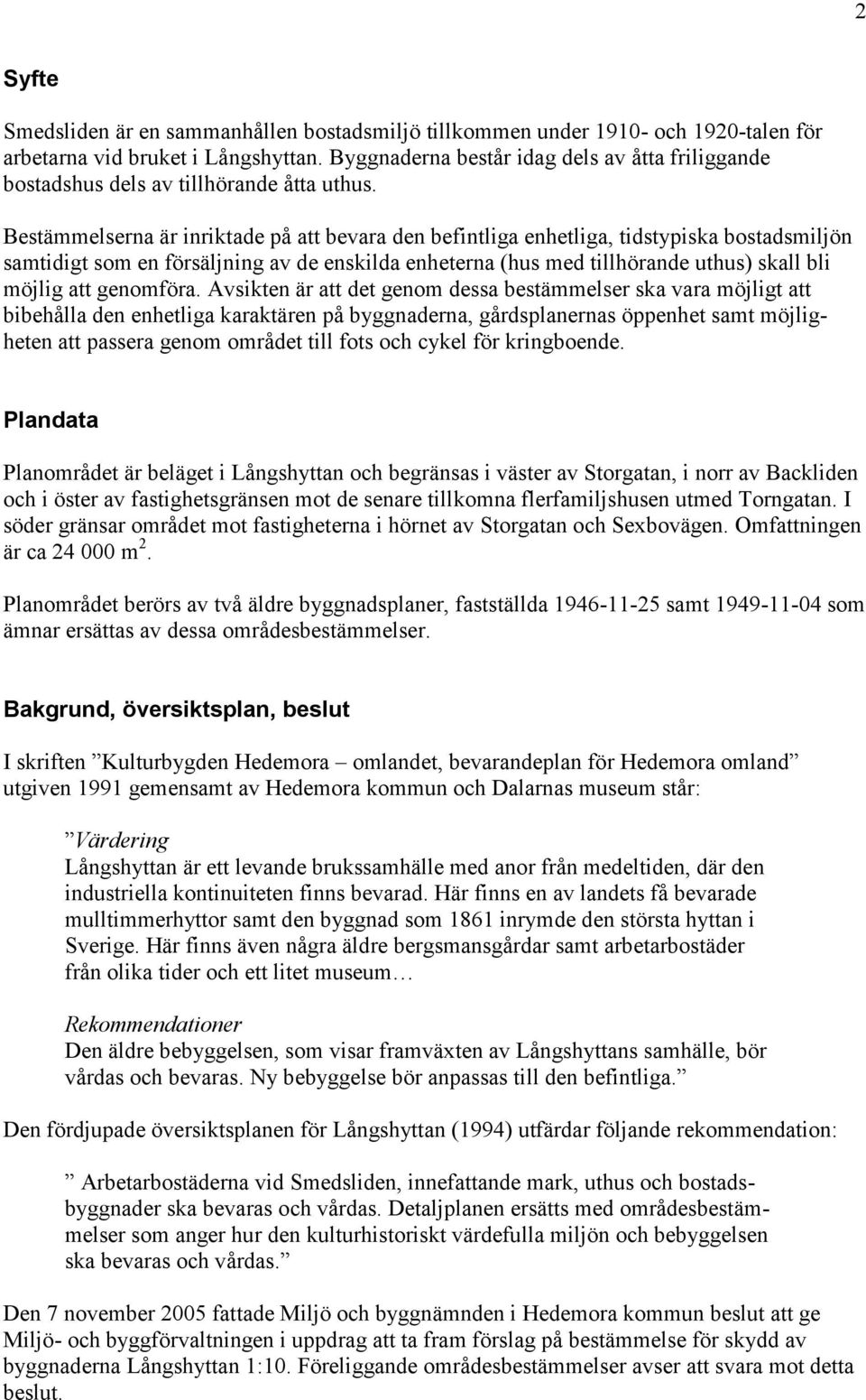 Bestämmelserna är inriktade på att bevara den befintliga enhetliga, tidstypiska bostadsmiljön samtidigt som en försäljning av de enskilda enheterna (hus med tillhörande uthus) skall bli möjlig att