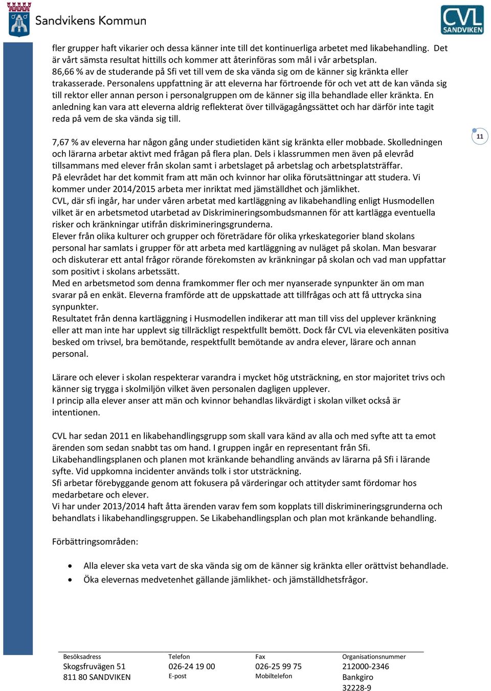 Personalens uppfattning är att eleverna har förtroende för och vet att de kan vända sig till rektor eller annan person i personalgruppen om de känner sig illa behandlade eller kränkta.