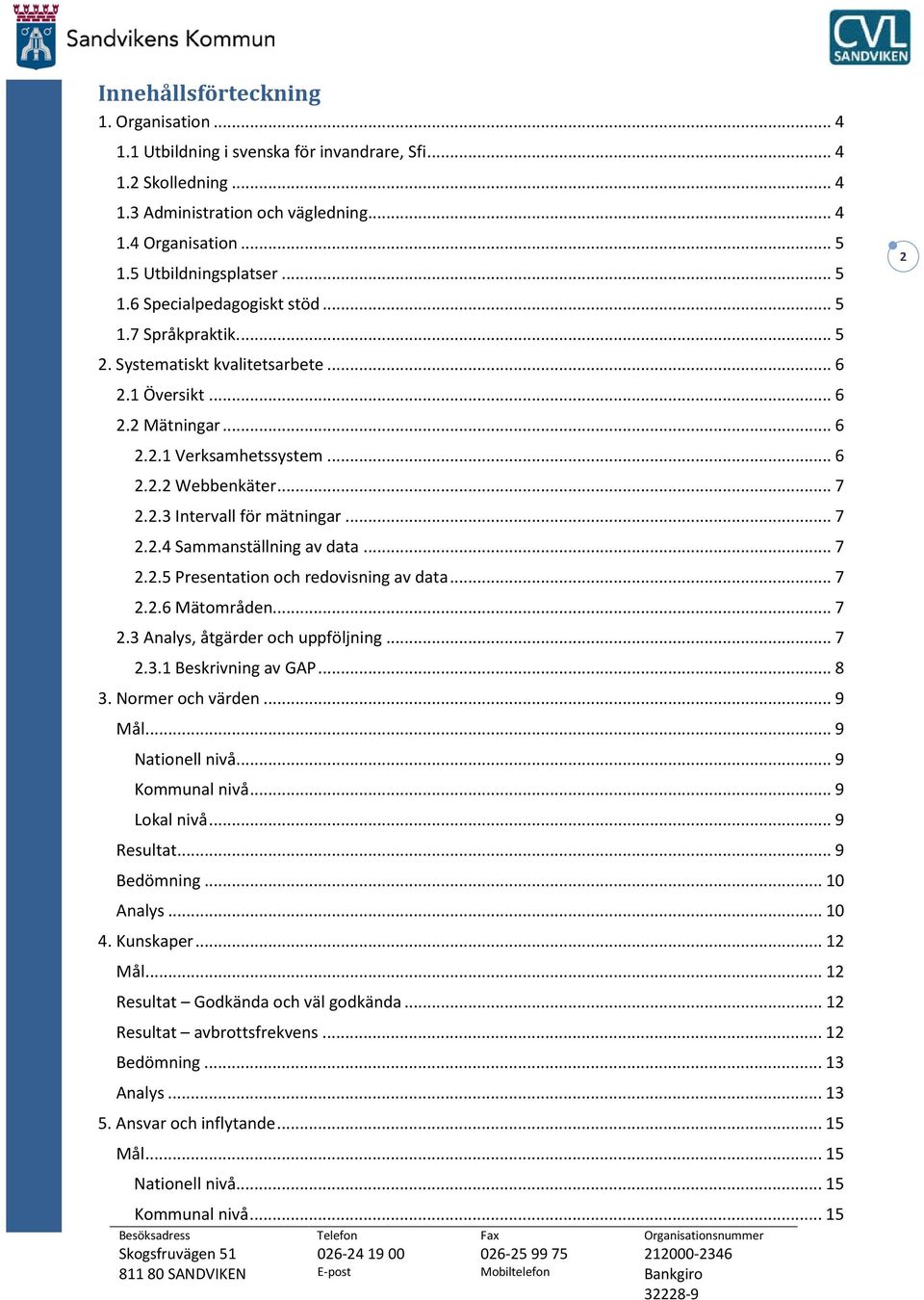 .. 7 2.2.4 Sammanställning av data... 7 2.2.5 Presentation och redovisning av data... 7 2.2.6 Mätområden... 7 2.3 Analys, åtgärder och uppföljning... 7 2.3.1 Beskrivning av GAP... 8 3.