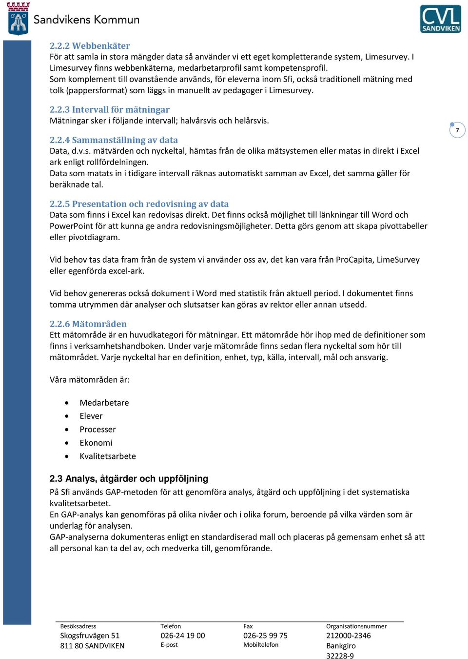 2.3 Intervall för mätningar Mätningar sker i följande intervall; halvårsvis och helårsvis. 2.2.4 Sammanställning av data Data, d.v.s. mätvärden och nyckeltal, hämtas från de olika mätsystemen eller matas in direkt i Excel ark enligt rollfördelningen.