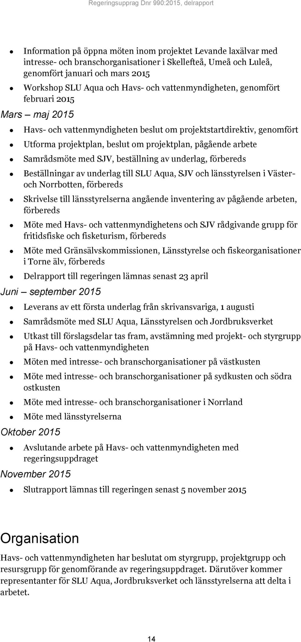 med SJV, beställning av underlag, förbereds Beställningar av underlag till SLU Aqua, SJV och länsstyrelsen i Västeroch Norrbotten, förbereds Skrivelse till länsstyrelserna angående inventering av