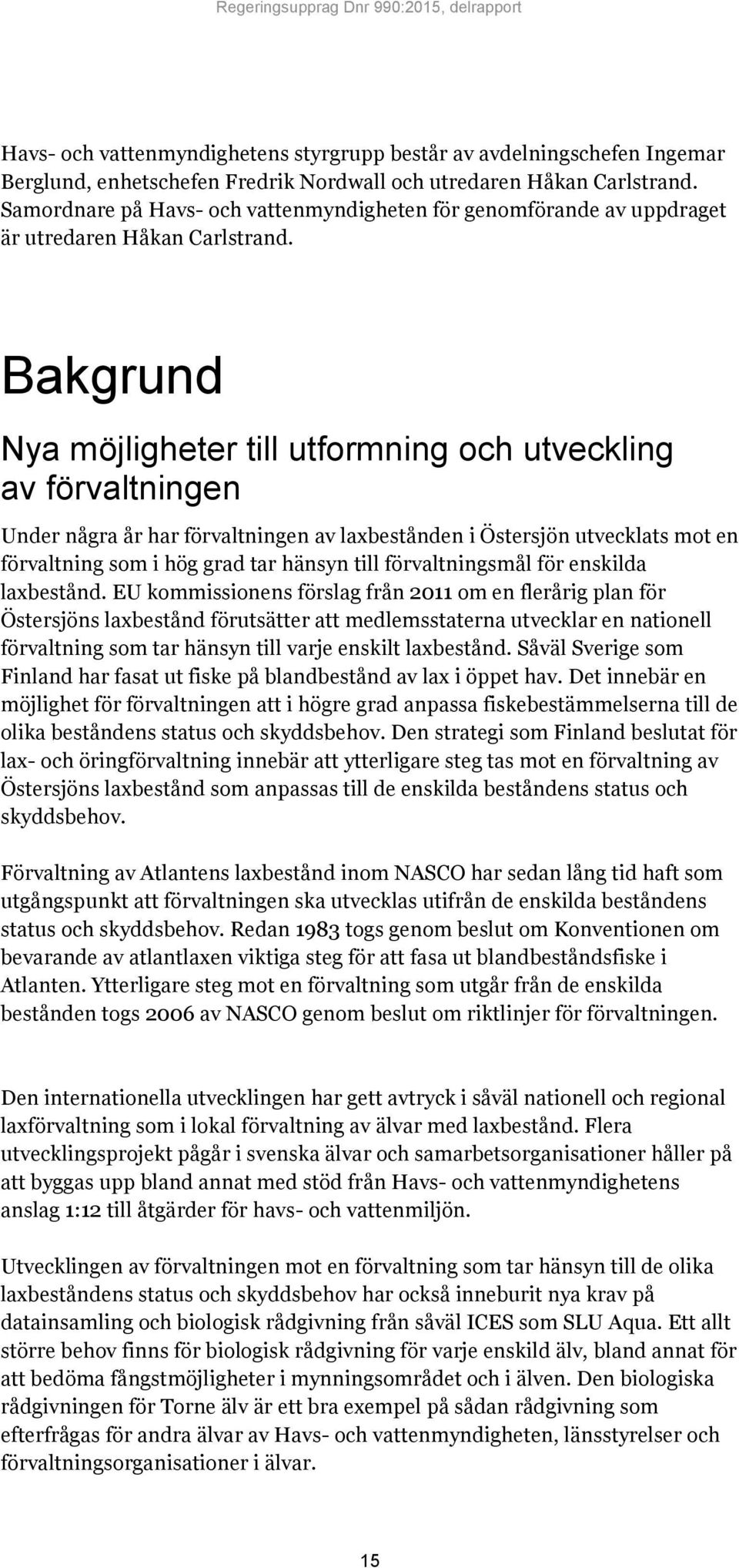 Bakgrund Nya möjligheter till utformning och utveckling av förvaltningen Under några år har förvaltningen av laxbestånden i Östersjön utvecklats mot en förvaltning som i hög grad tar hänsyn till