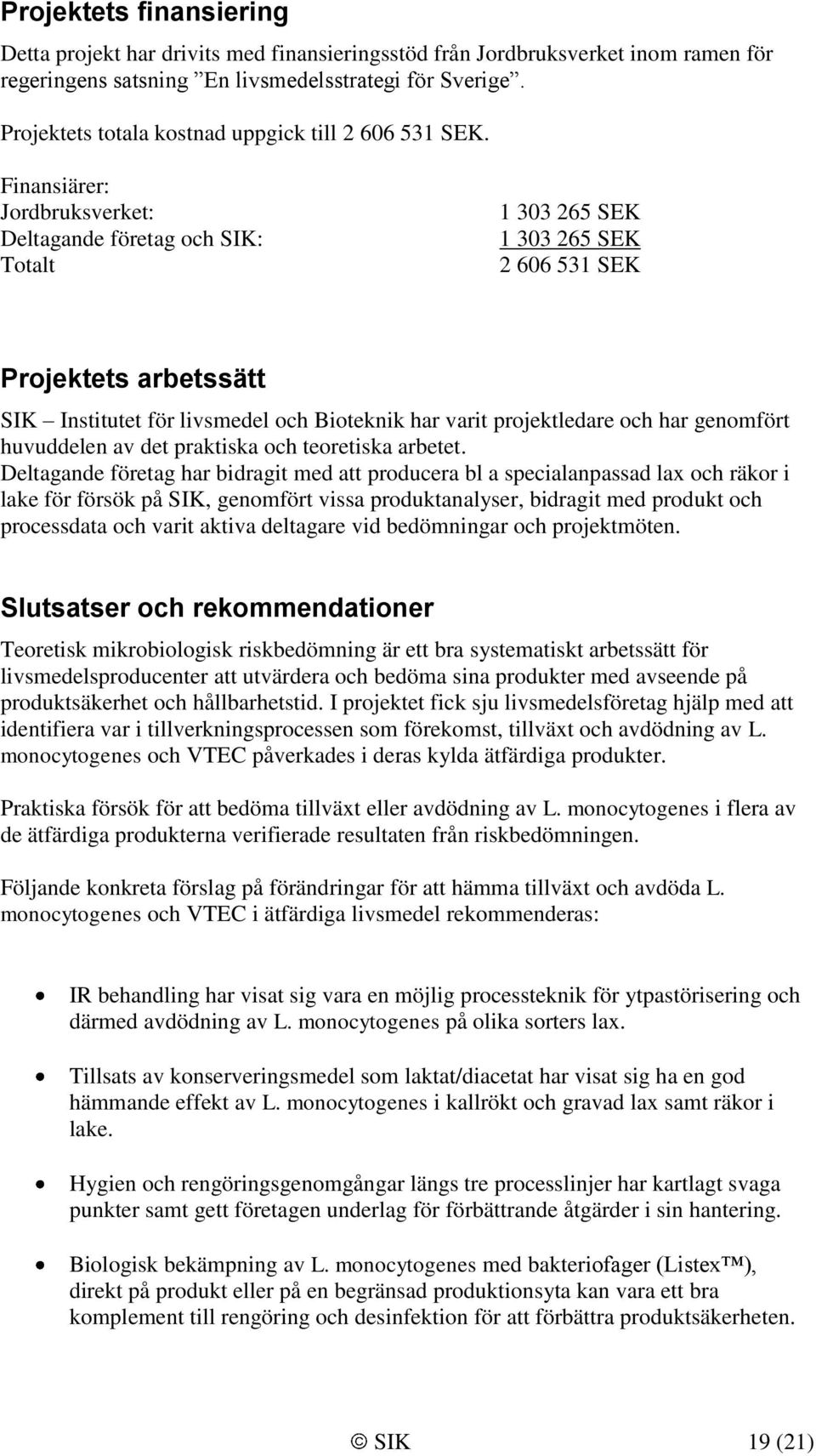 Finansiärer: Jordbruksverket: Deltagande företag och SIK: Totalt 1 303 265 SEK 1 303 265 SEK 2 606 531 SEK Projektets arbetssätt SIK Institutet för livsmedel och Bioteknik har varit projektledare och