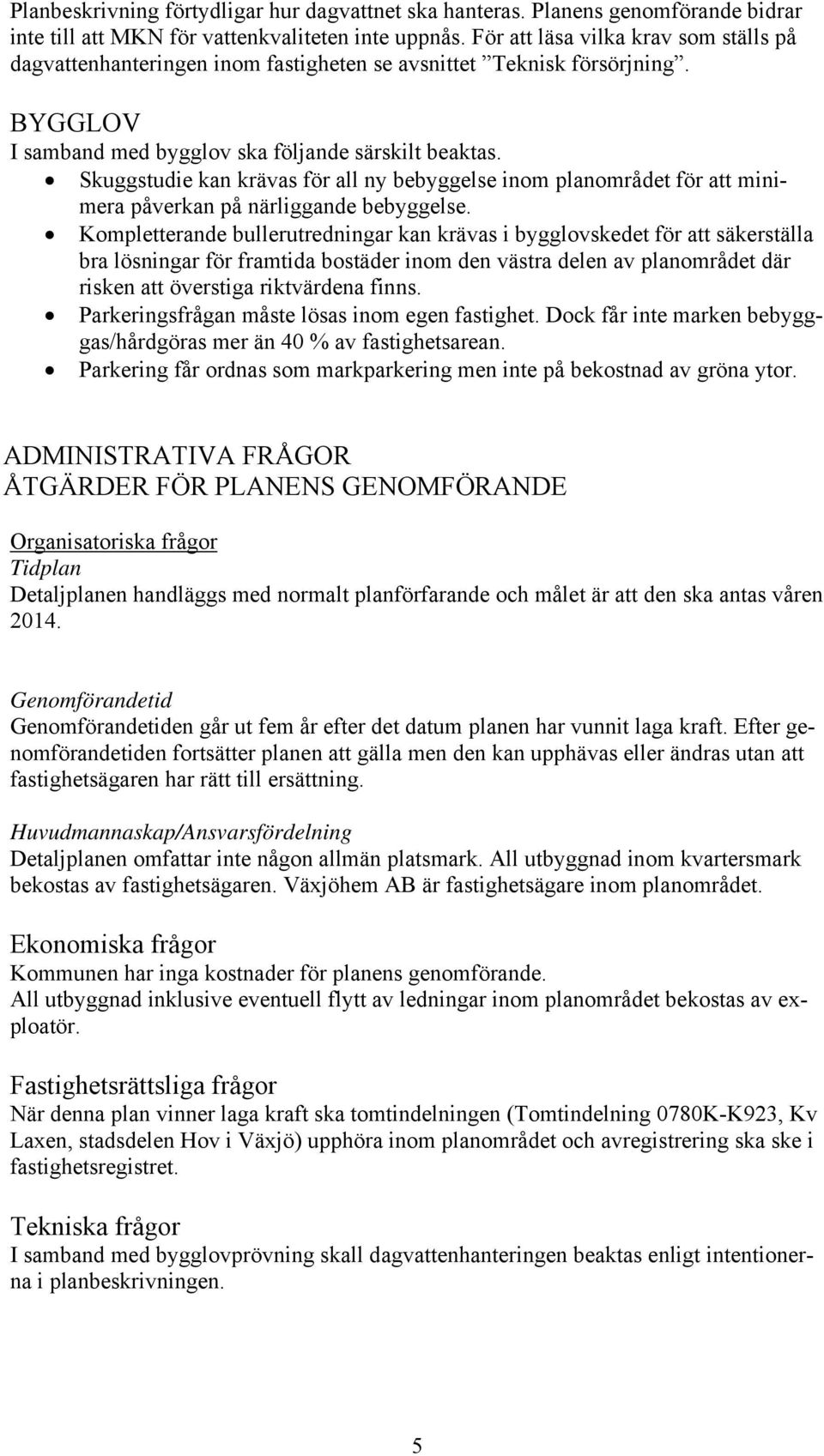 Skuggstudie kan krävas för all ny bebyggelse inom planområdet för att minimera påverkan på närliggande bebyggelse.