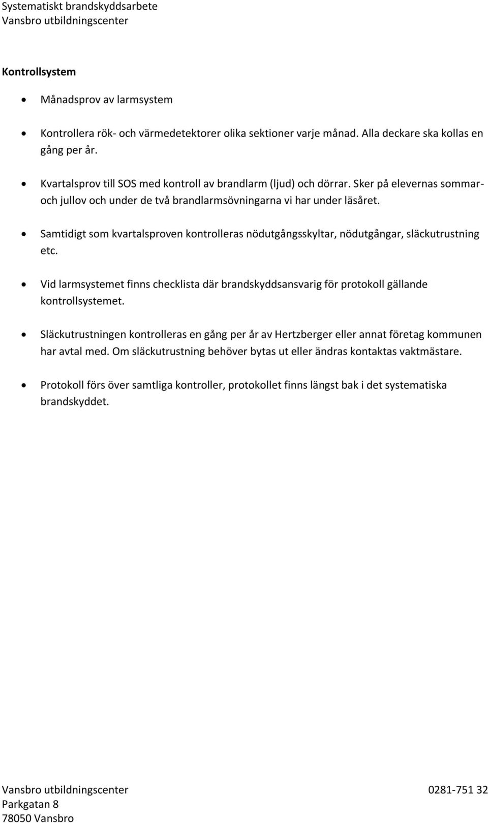 Samtidigt som kvartalsproven kontrolleras nödutgångsskyltar, nödutgångar, släckutrustning etc. Vid larmsystemet finns checklista där brandskyddsansvarig för protokoll gällande kontrollsystemet.