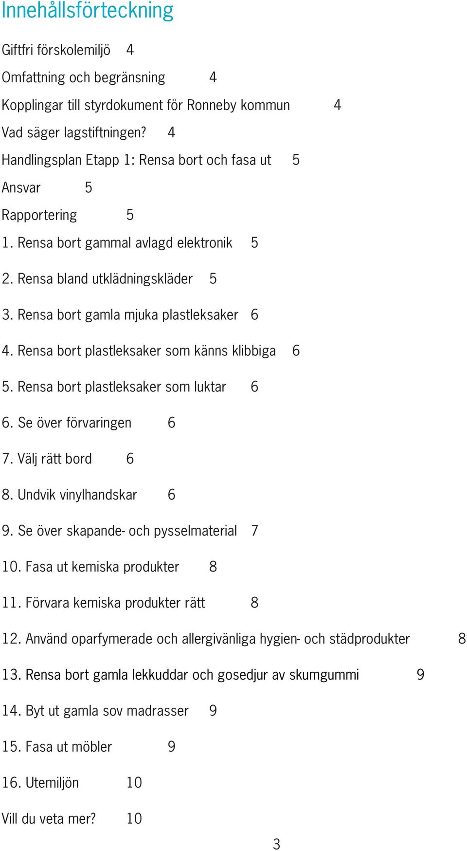 Rensa bort plastleksaker som känns klibbiga 6 5. Rensa bort plastleksaker som luktar 6 6. Se över förvaringen 6 7. Välj rätt bord 6 8. Undvik vinylhandskar 6 9.