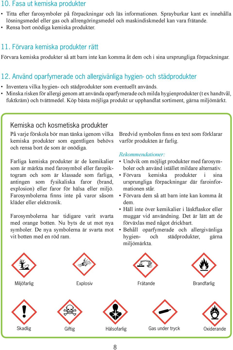 Förvara kemiska produkter rätt Förvara kemiska produkter så att barn inte kan komma åt dem och i sina ursprungliga förpackningar. 12.