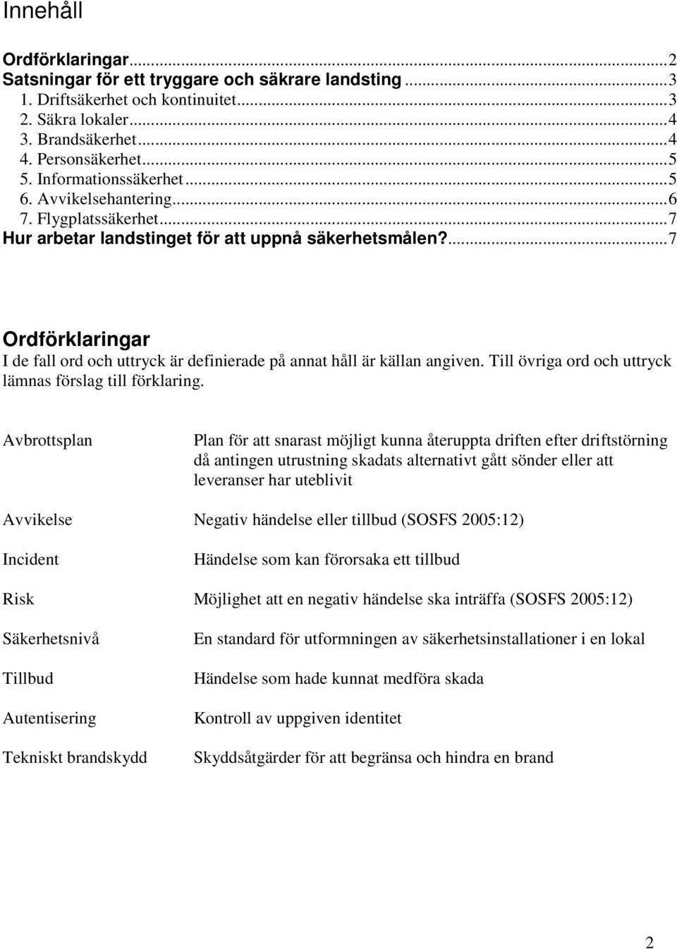 ... 7 Ordförklaringar I de fall ord och uttryck är definierade på annat håll är källan angiven. Till övriga ord och uttryck lämnas förslag till förklaring.