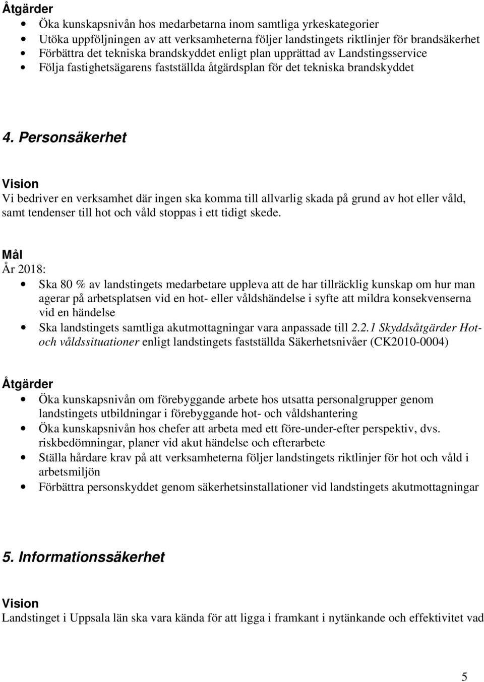 Personsäkerhet Vi bedriver en verksamhet där ingen ska komma till allvarlig skada på grund av hot eller våld, samt tendenser till hot och våld stoppas i ett tidigt skede.