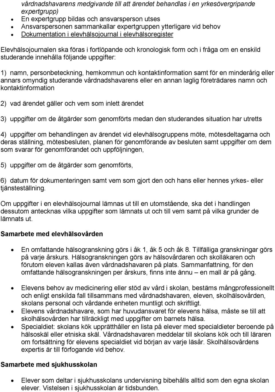 personbeteckning, hemkommun och kontaktinformation samt för en minderårig eller annars omyndig studerande vårdnadshavarens eller en annan laglig företrädares namn och kontaktinformation 2) vad