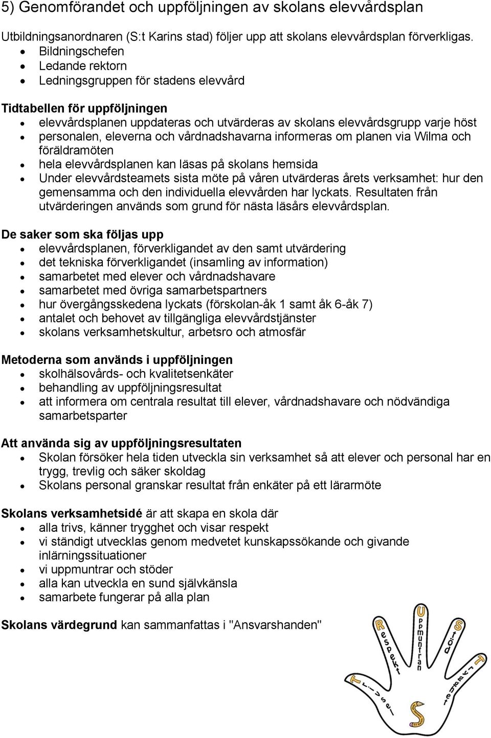 och vårdnadshavarna informeras om planen via Wilma och föräldramöten hela elevvårdsplanen kan läsas på skolans hemsida Under elevvårdsteamets sista möte på våren utvärderas årets verksamhet: hur den