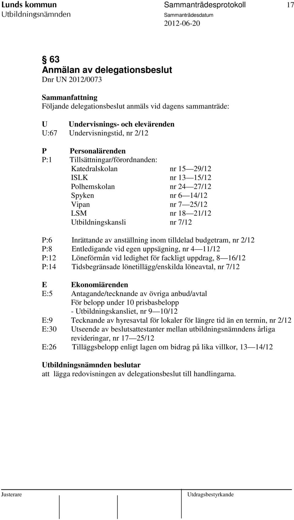 Utbildningskansli nr 7/12 P:6 Inrättande av anställning inom tilldelad budgetram, nr 2/12 P:8 Entledigande vid egen uppsägning, nr 4 11/12 P:12 Löneförmån vid ledighet för fackligt uppdrag, 8 16/12