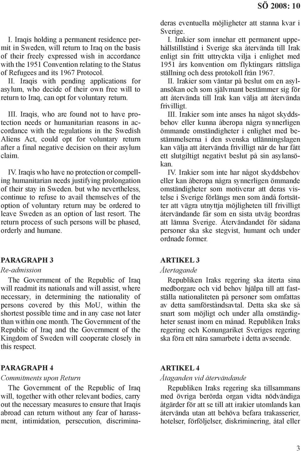 Iraqis, who are found not to have protection needs or humanitarian reasons in accordance with the regulations in the Swedish Aliens Act, could opt for voluntary return after a final negative decision