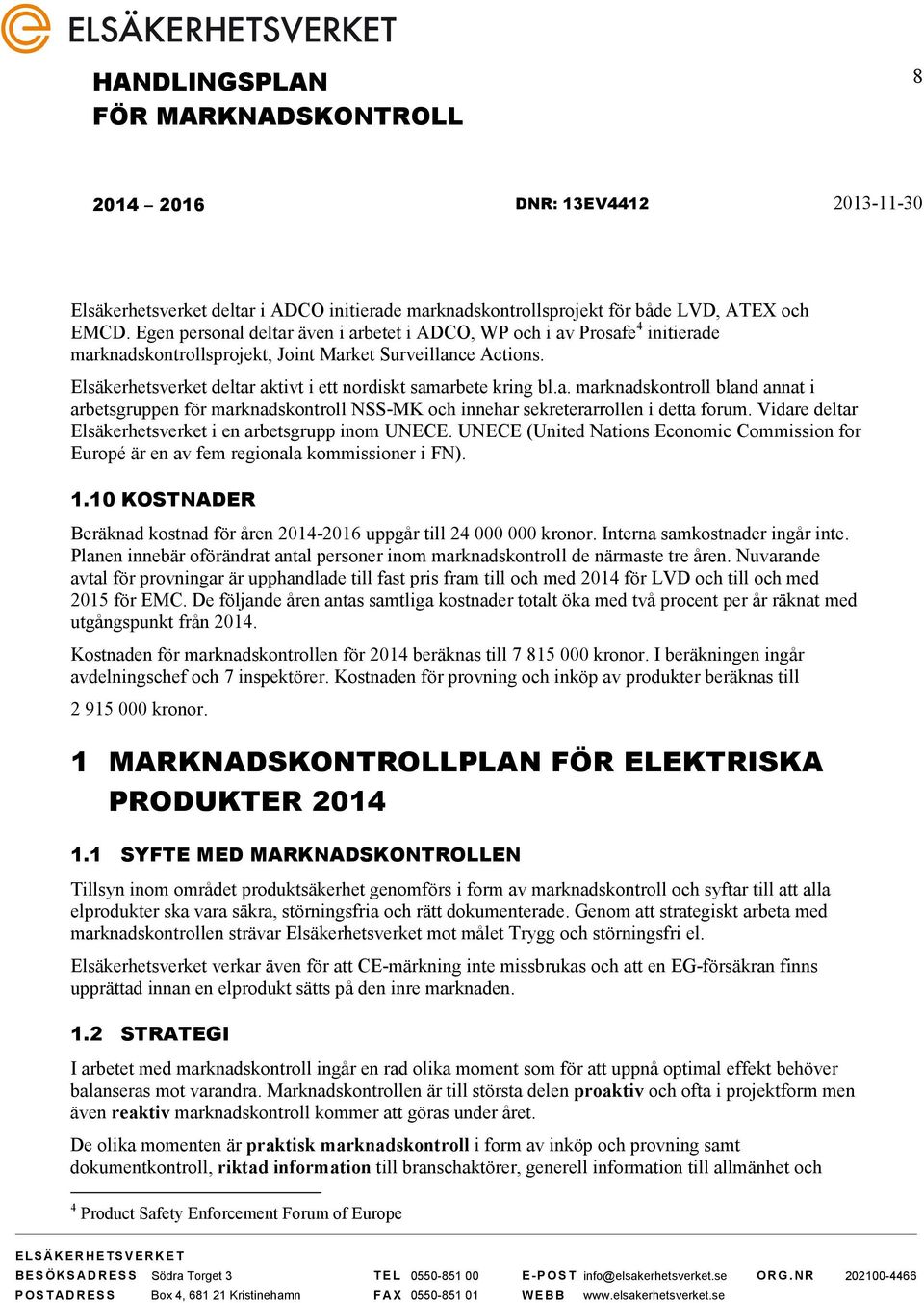 Elsäkerhetsverket deltar aktivt i ett nordiskt samarbete kring bl.a. marknadskontroll bland annat i arbetsgruppen för marknadskontroll NSS-MK och innehar sekreterarrollen i detta forum.