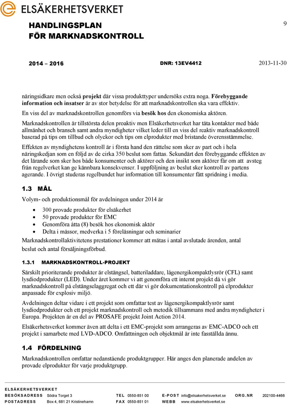 Marknadskontrollen är tillstörsta delen proaktiv men Elsäkerhetsverket har täta kontakter med både allmänhet och bransch samt andra myndigheter vilket leder till en viss del reaktiv marknadskontroll