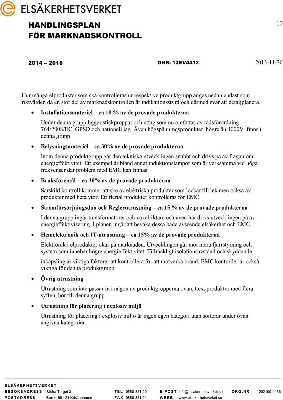 Även högspänningsprodukter, högre än 1000V, finns i denna grupp.